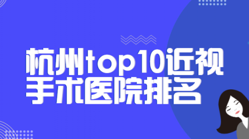杭州top10近视手术医院排名，茗视佳眼科怎么样？第三名价格实惠、收费合理！